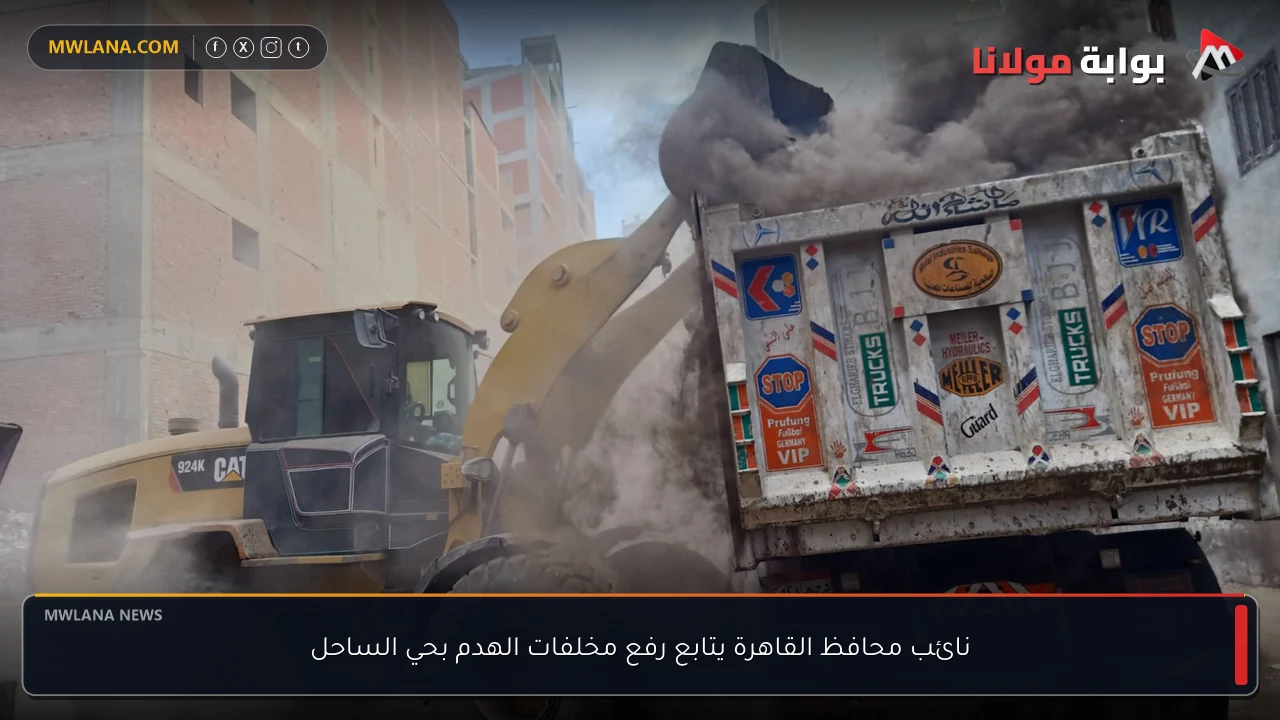 نائب محافظ القاهرة يتابع رفع مخلفات الهدم بحي الساحل