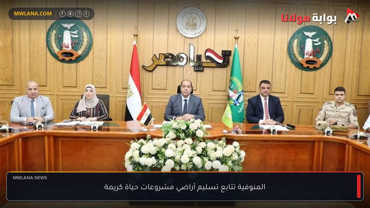 المنوفية تتابع تسليم أراضي مشروعات حياة كريمة
