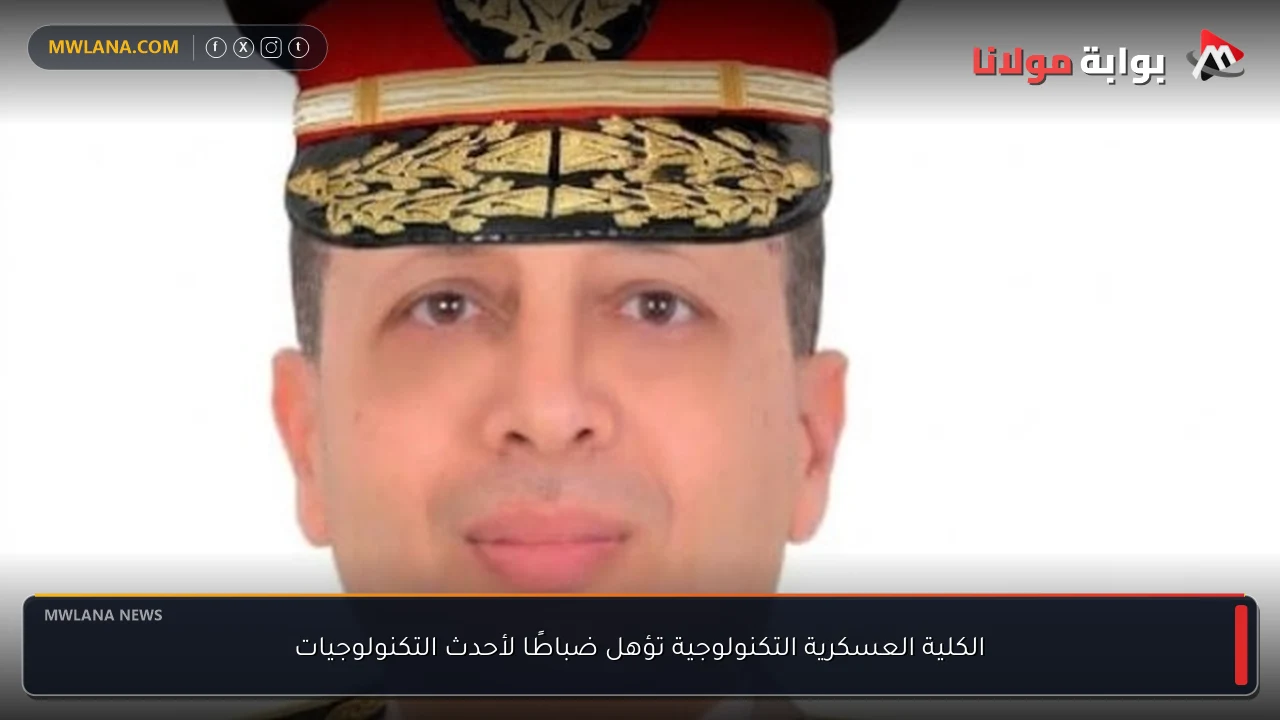 الكلية العسكرية التكنولوجية تؤهل ضباطًا لأحدث التكنولوجيات