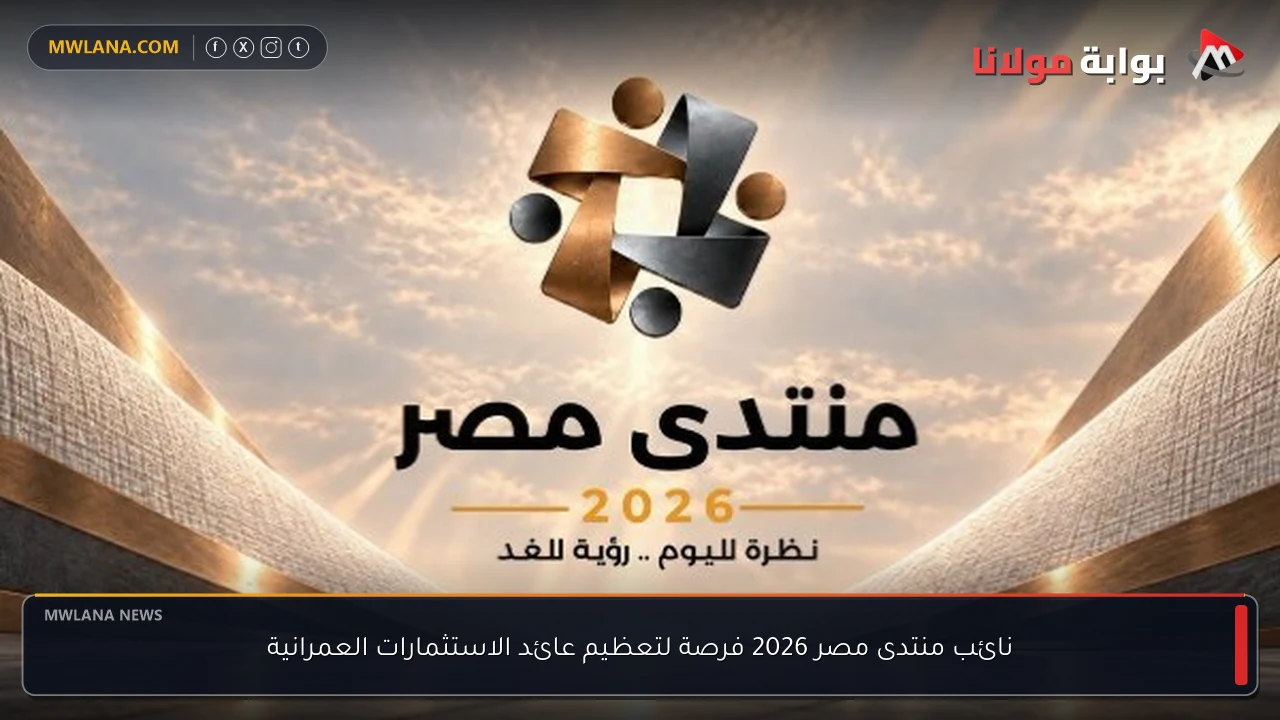نائب منتدى مصر 2026 فرصة لتعظيم عائد الاستثمارات العمرانية