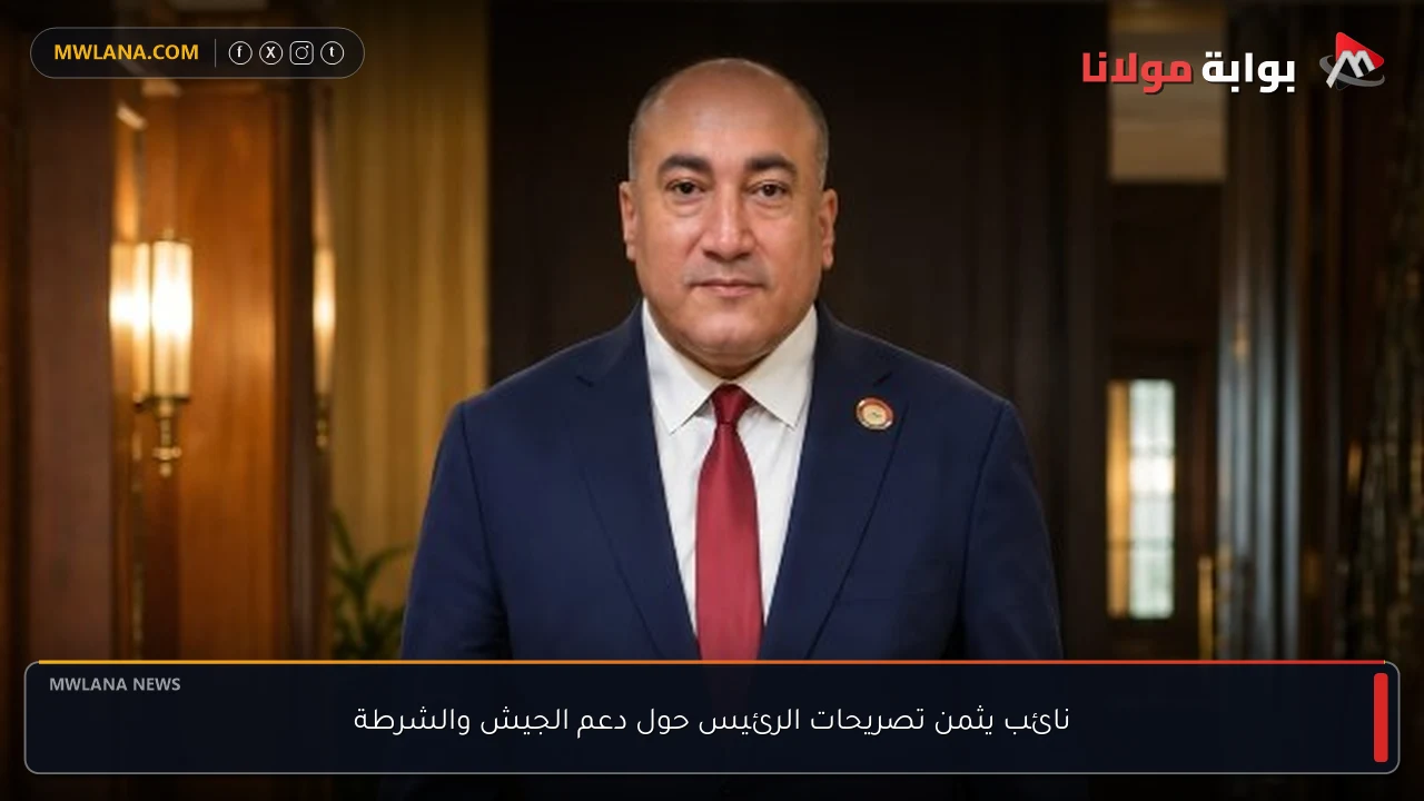نائب يثمن تصريحات الرئيس حول دعم الجيش والشرطة