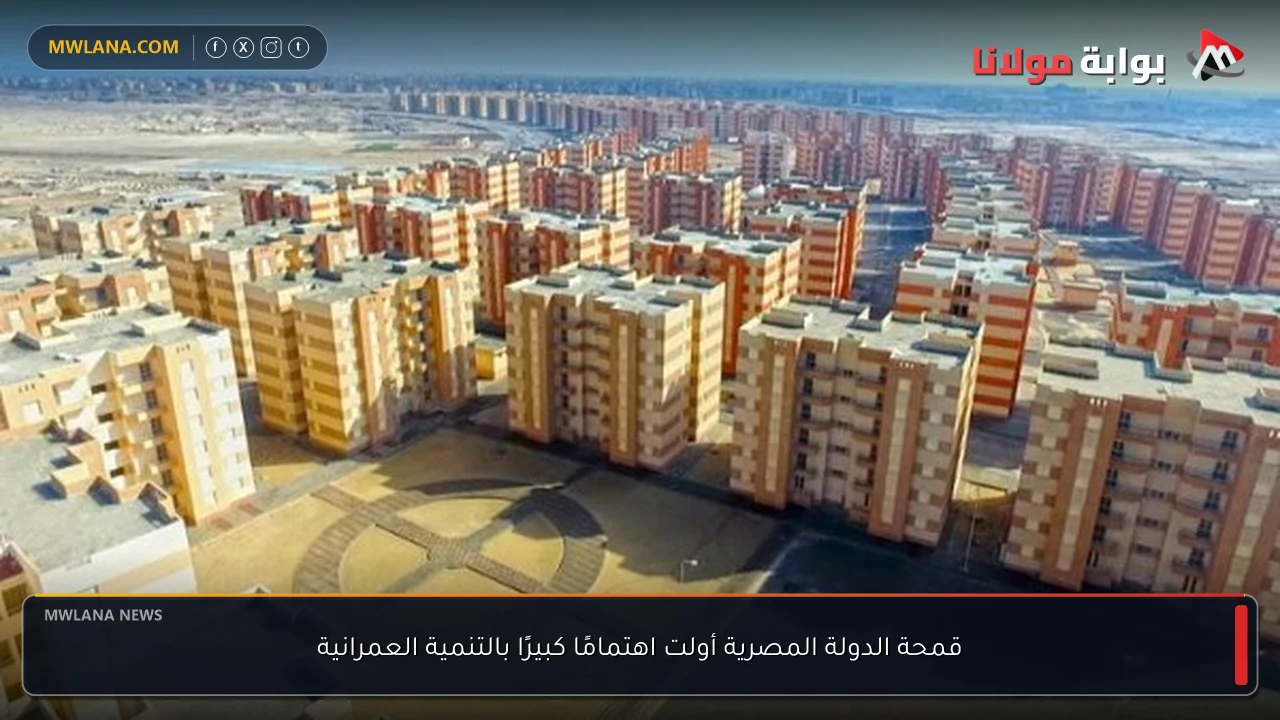 قمحة الدولة المصرية أولت اهتمامًا كبيرًا بالتنمية العمرانية