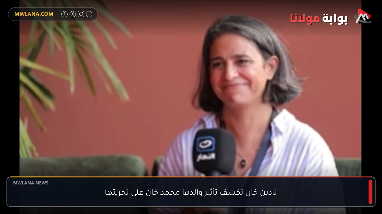 نادين خان تكشف تأثير والدها محمد خان على تجربتها