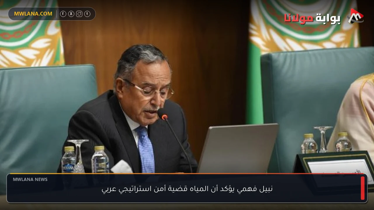 نبيل فهمي يؤكد أن المياه قضية أمن استراتيجي عربي