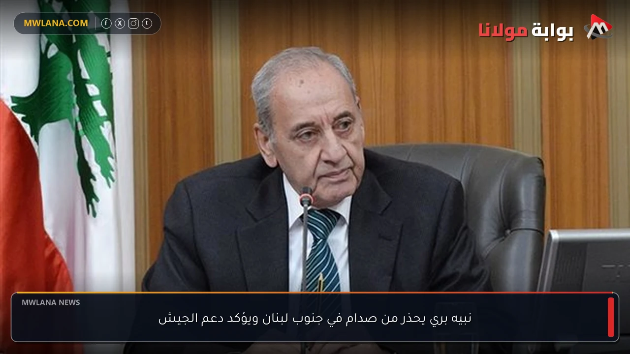 نبيه بري يحذر من صدام في جنوب لبنان ويؤكد دعم الجيش
