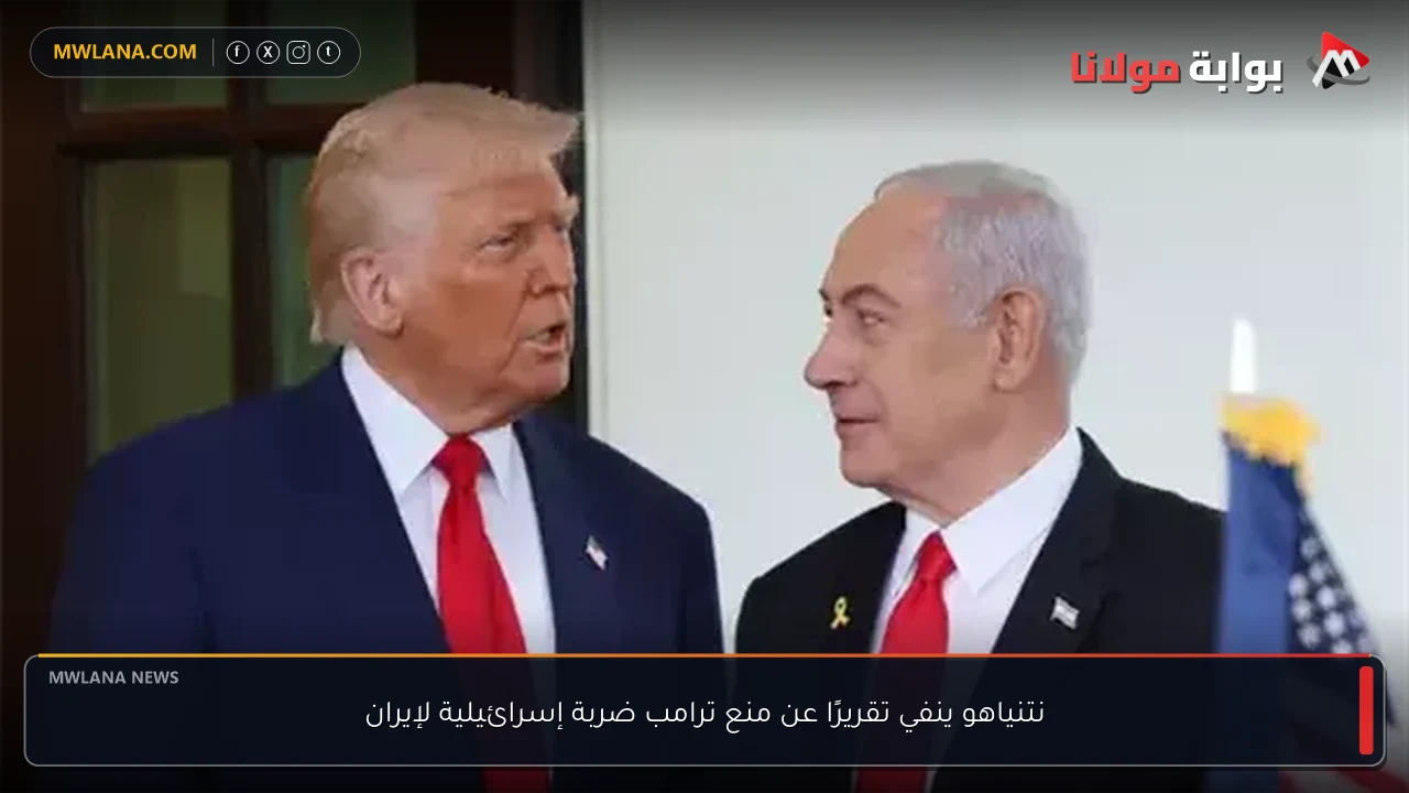 نتنياهو ينفي تقريرًا عن منع ترامب ضربة إسرائيلية لإيران