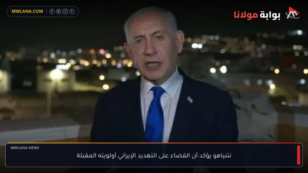نتنياهو يؤكد أن القضاء على التهديد الإيراني أولويته المقبلة
