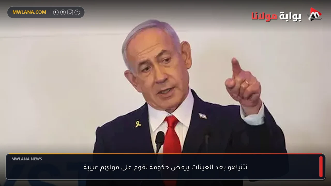 نتنياهو بعد العينات يرفض حكومة تقوم على قوائم عربية