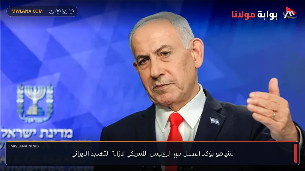نتنياهو يؤكد العمل مع الرئيس الأمريكي لإزالة التهديد الإيراني