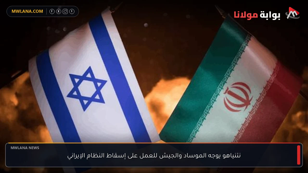 نتنياهو يوجه الموساد والجيش للعمل على إسقاط النظام الإيراني