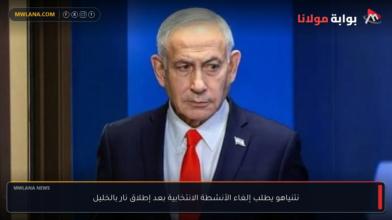نتنياهو يطلب إلغاء الأنشطة الانتخابية بعد إطلاق نار بالخليل