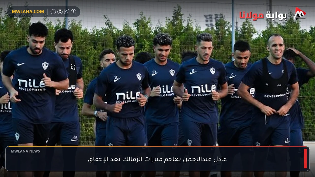 عادل عبدالرحمن يهاجم مبررات الزمالك بعد الإخفاق