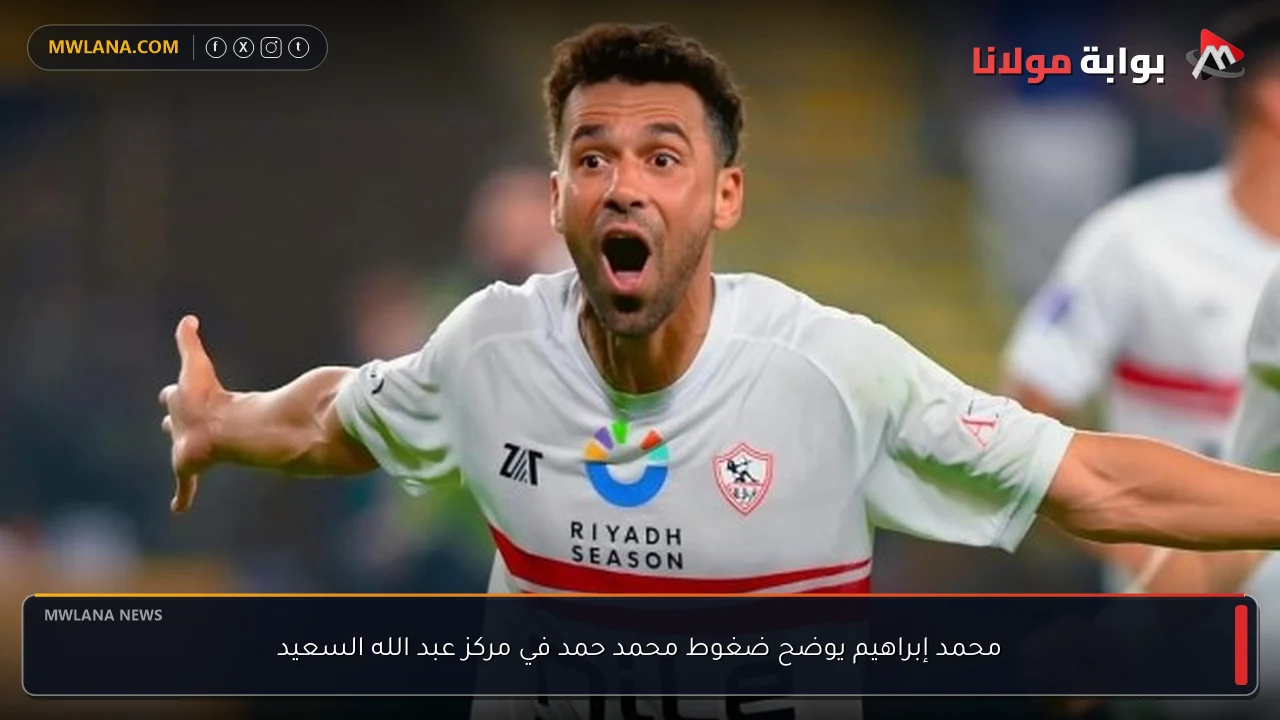 محمد إبراهيم يوضح ضغوط محمد حمد في مركز عبد الله السعيد