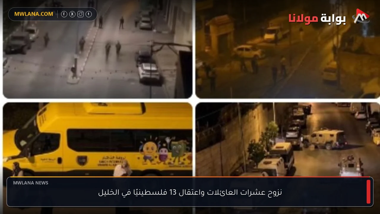 نزوح عشرات العائلات واعتقال 13 فلسطينيًا في الخليل