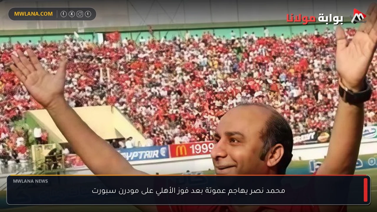 محمد نصر يهاجم عموتة بعد فوز الأهلي على مودرن سبورت