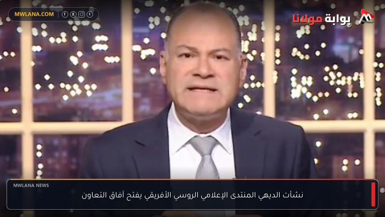 نشأت الديهي المنتدى الإعلامي الروسي الأفريقي يفتح آفاق التعاون