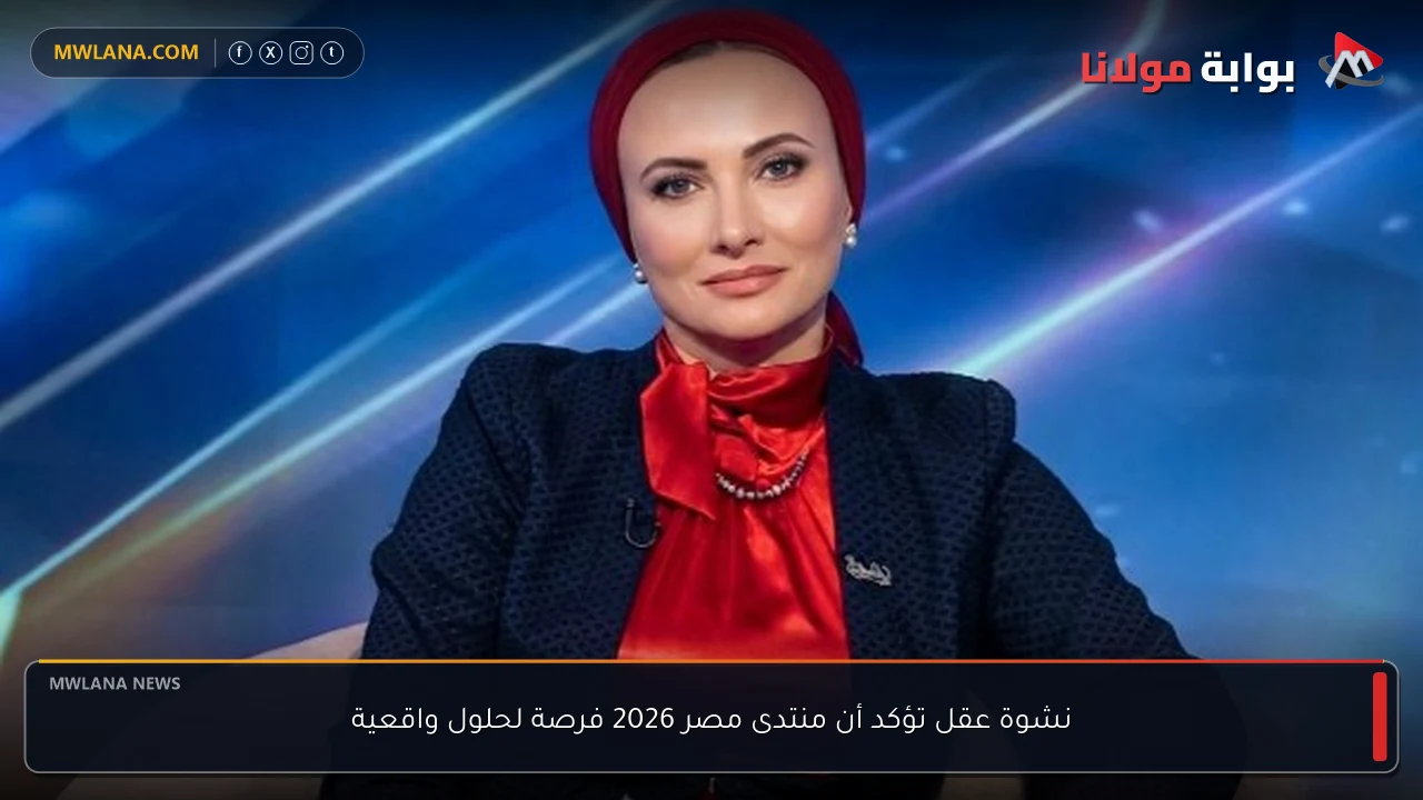 نشوة عقل تؤكد أن منتدى مصر 2026 فرصة لحلول واقعية