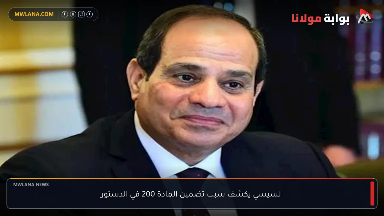 السيسي يكشف سبب تضمين المادة 200 في الدستور