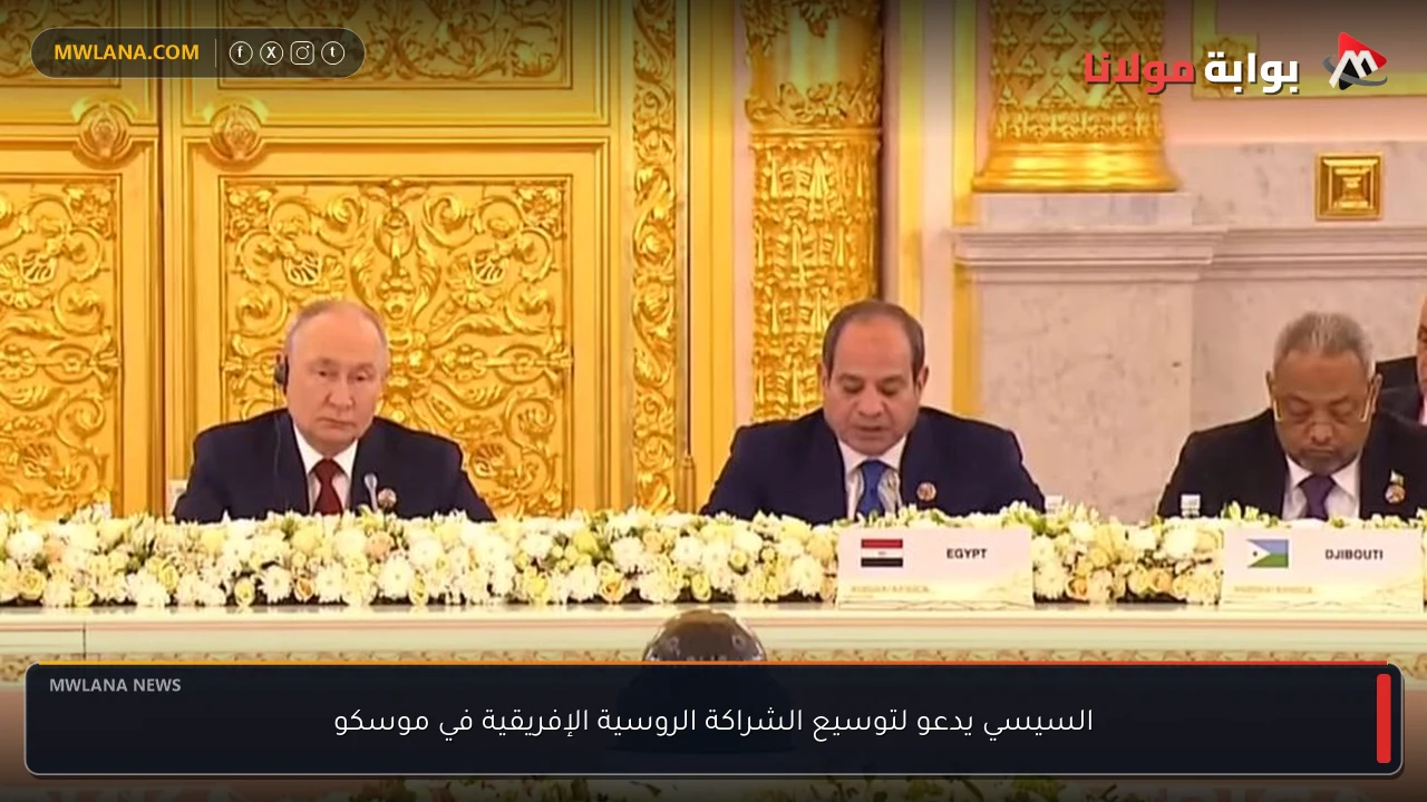 السيسي يدعو لتوسيع الشراكة الروسية الإفريقية في موسكو