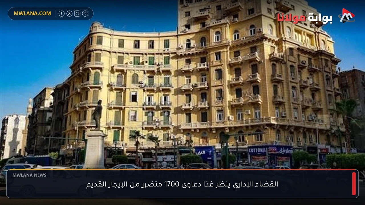 القضاء الإداري ينظر غدًا دعاوى 1700 متضرر من الإيجار القديم