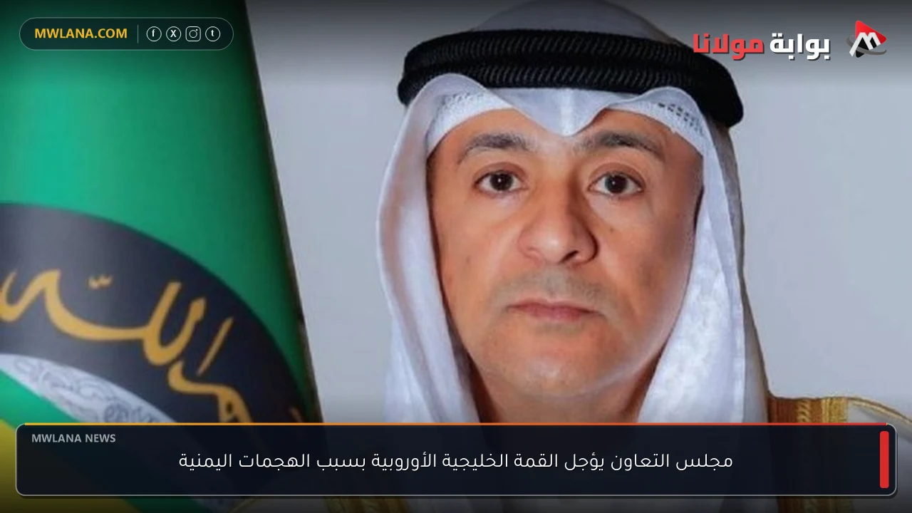 مجلس التعاون يؤجل القمة الخليجية الأوروبية بسبب الهجمات اليمنية