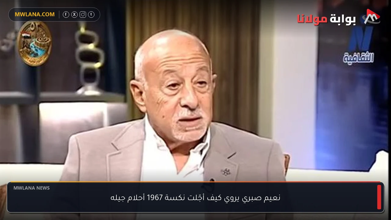 نعيم صبري يروي كيف أجّلت نكسة 1967 أحلام جيله