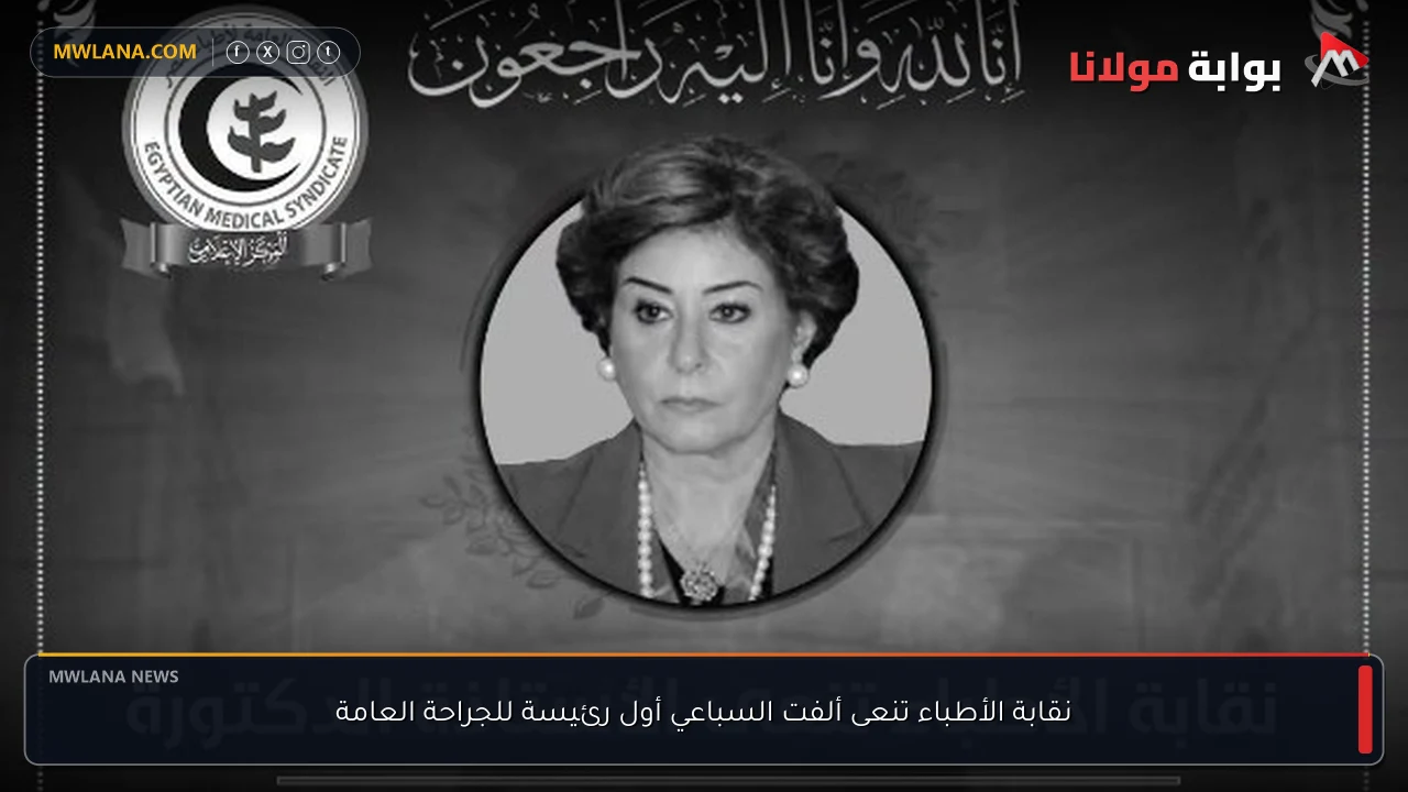 نقابة الأطباء تنعى ألفت السباعي أول رئيسة للجراحة العامة