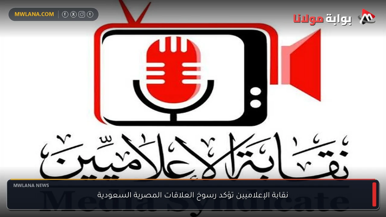 نقابة الإعلاميين تؤكد رسوخ العلاقات المصرية السعودية