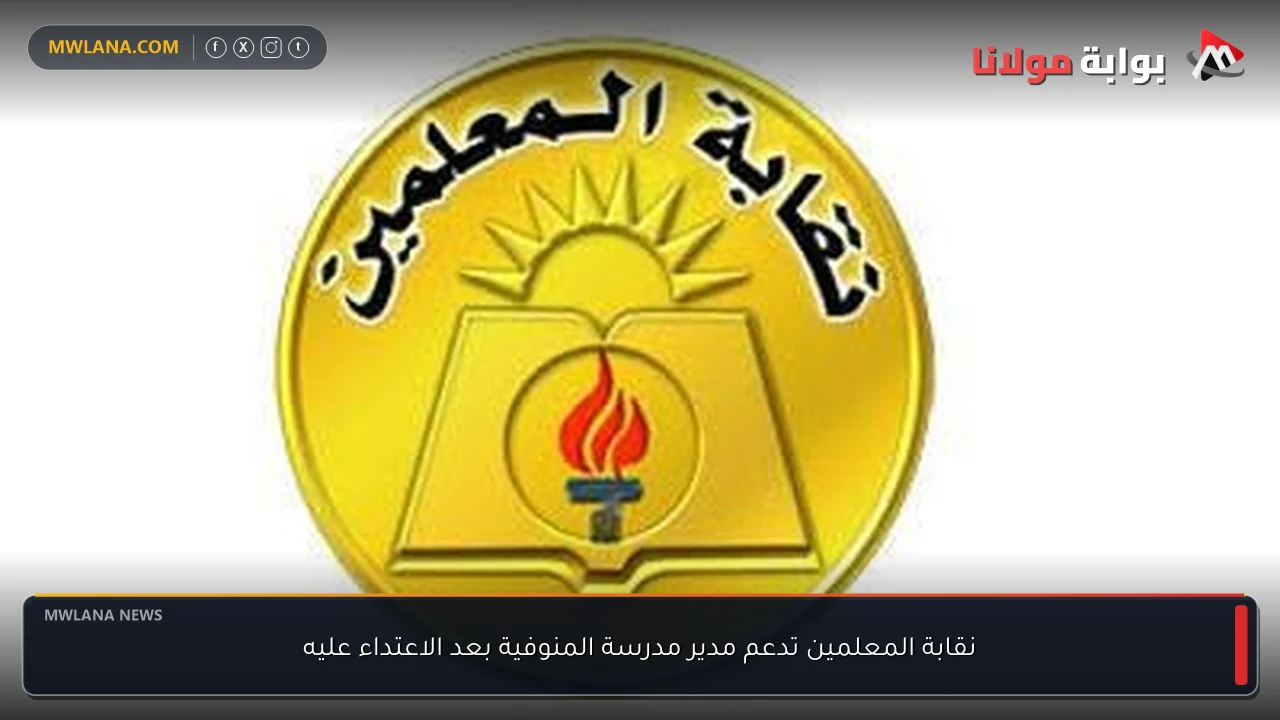 نقابة المعلمين تدعم مدير مدرسة المنوفية بعد الاعتداء عليه