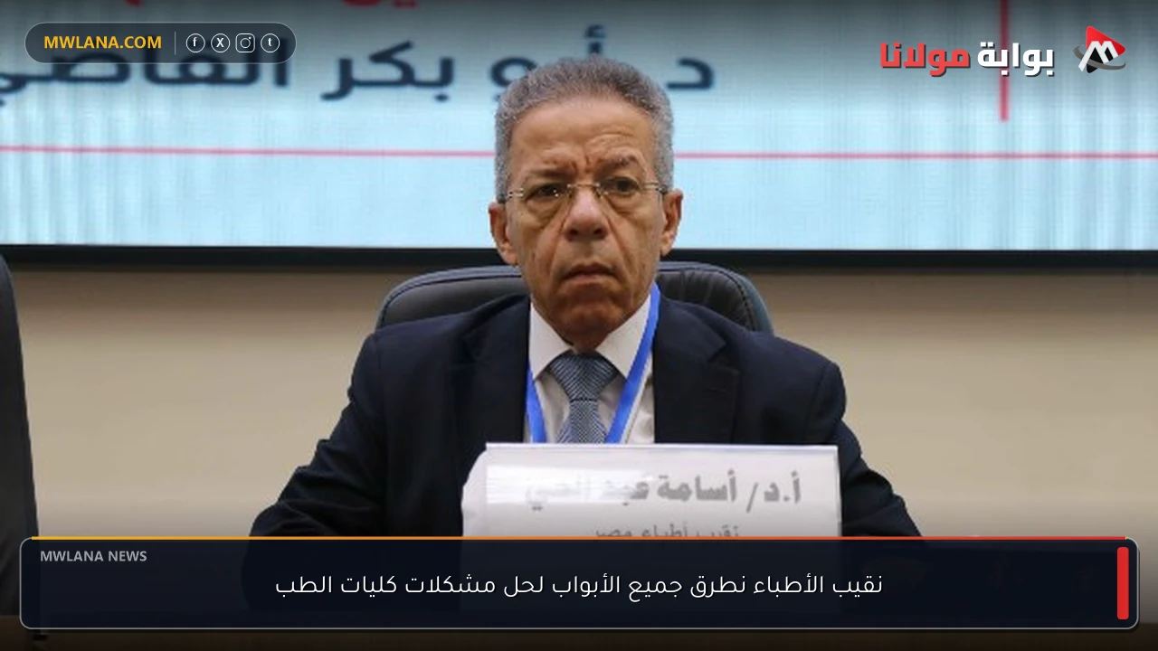 نقيب الأطباء نطرق جميع الأبواب لحل مشكلات كليات الطب