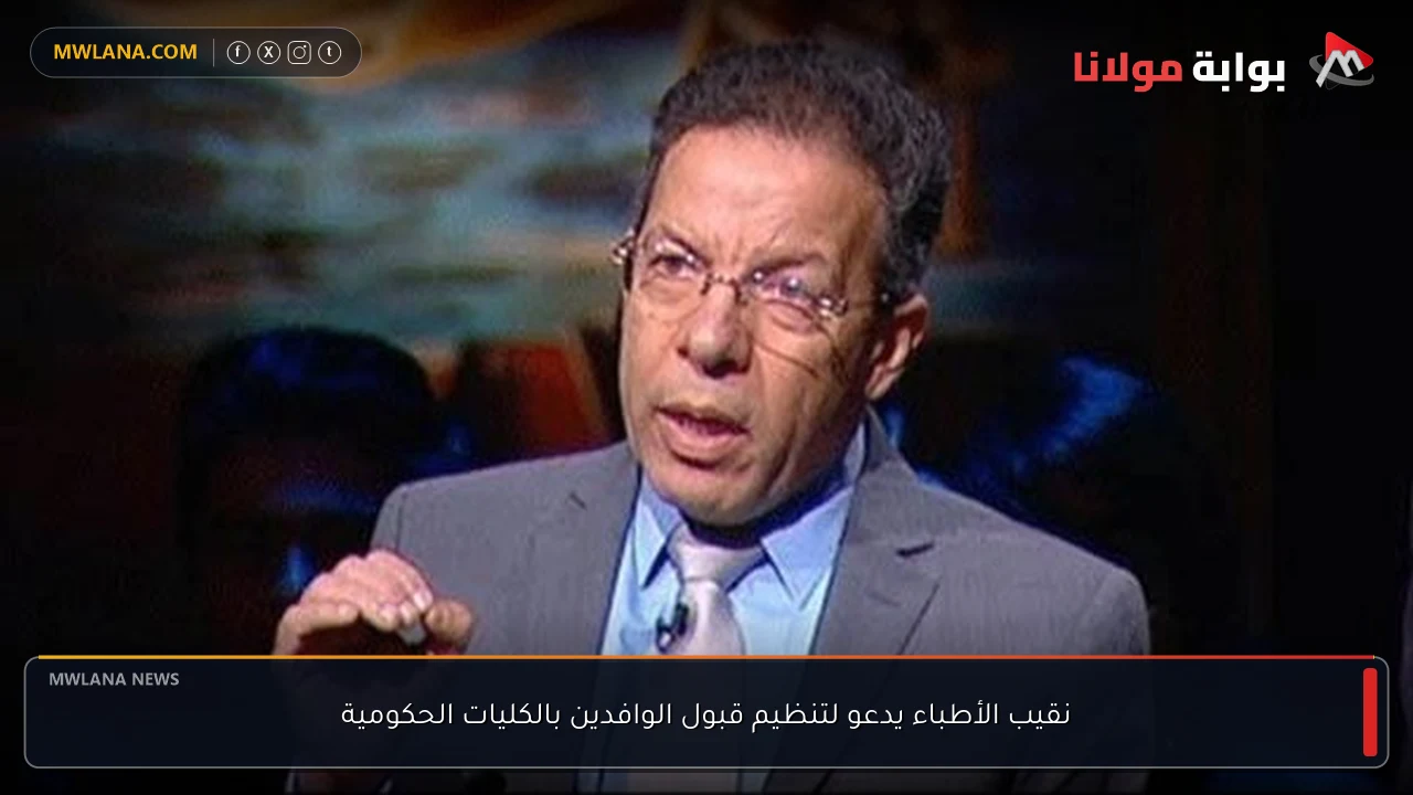نقيب الأطباء يدعو لتنظيم قبول الوافدين بالكليات الحكومية