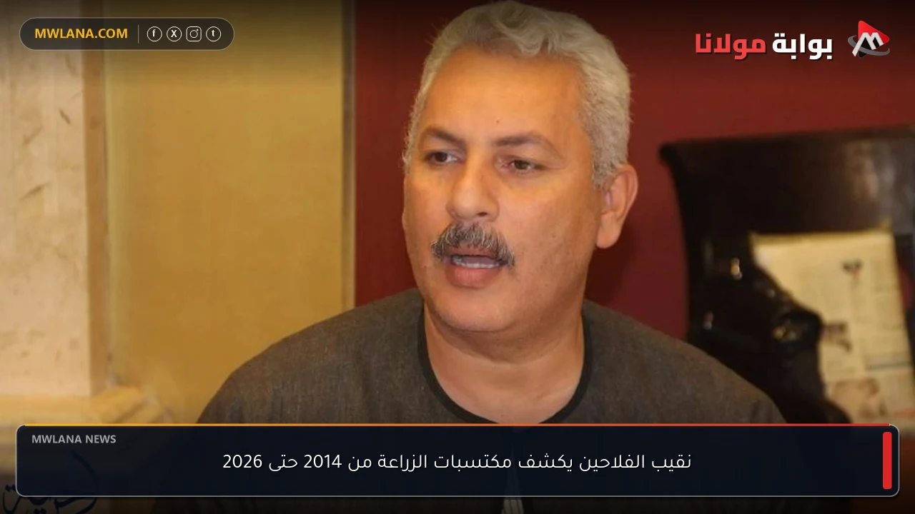 نقيب الفلاحين يكشف مكتسبات الزراعة من 2014 حتى 2026