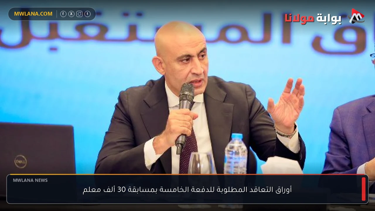 أوراق التعاقد المطلوبة للدفعة الخامسة بمسابقة 30 ألف معلم