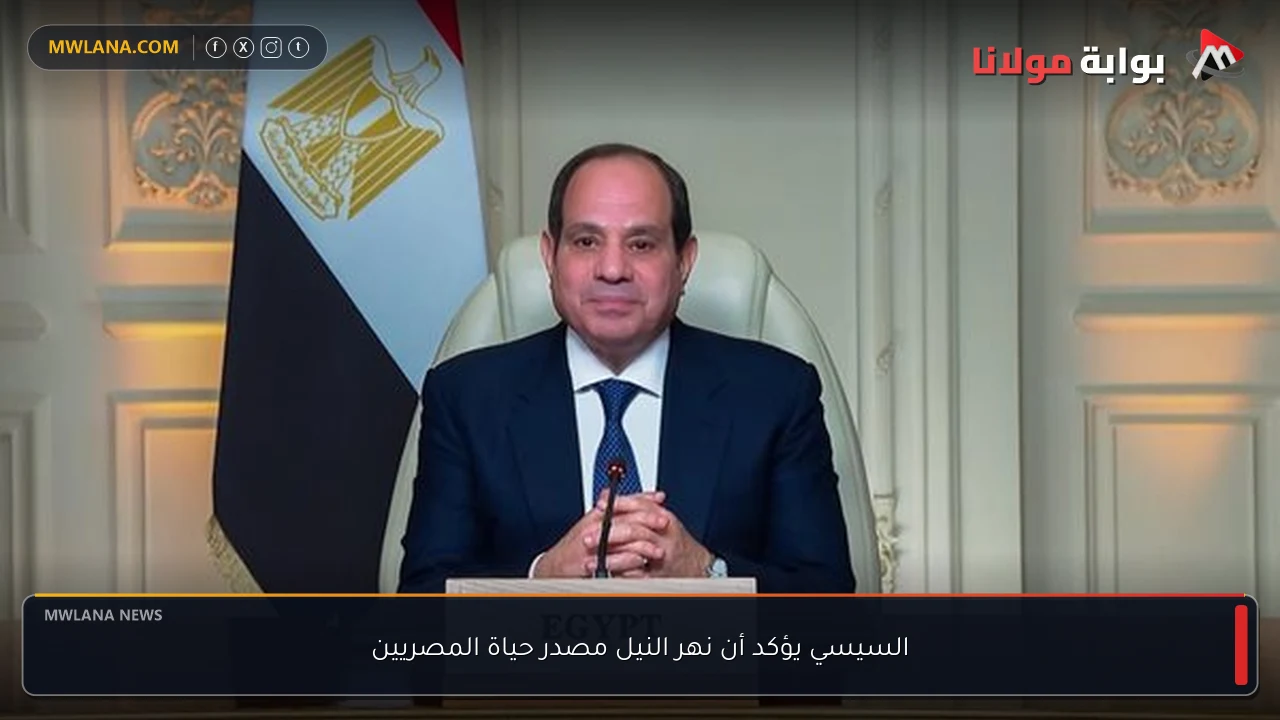 السيسي يؤكد أن نهر النيل مصدر حياة المصريين