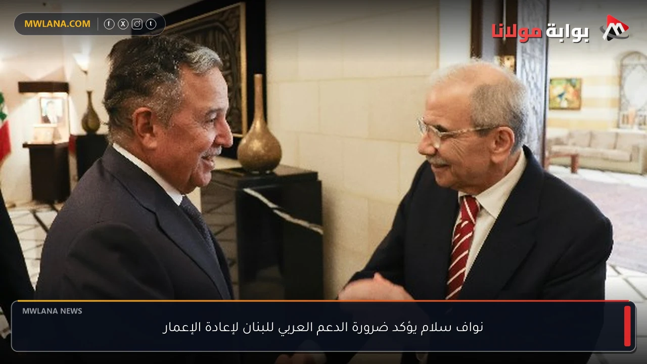 نواف سلام يؤكد ضرورة الدعم العربي للبنان لإعادة الإعمار