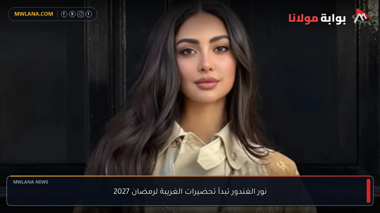 نور الغندور تبدأ تحضيرات الغريبة لرمضان 2027