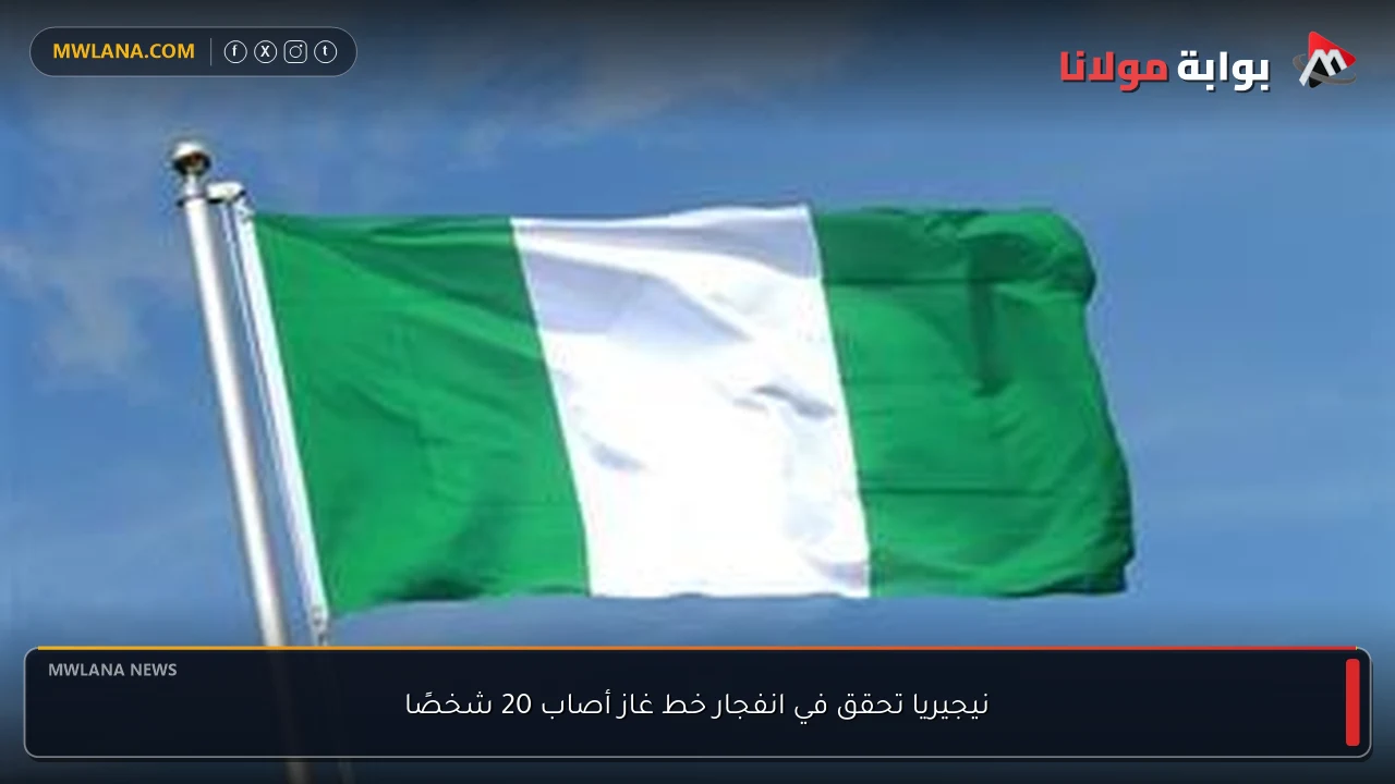 نيجيريا تحقق في انفجار خط غاز أصاب 20 شخصًا
