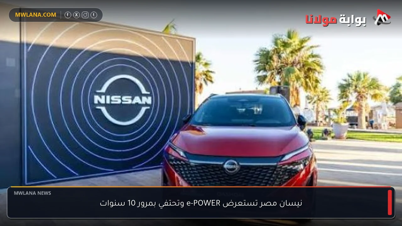 نيسان مصر تستعرض e-POWER وتحتفي بمرور 10 سنوات