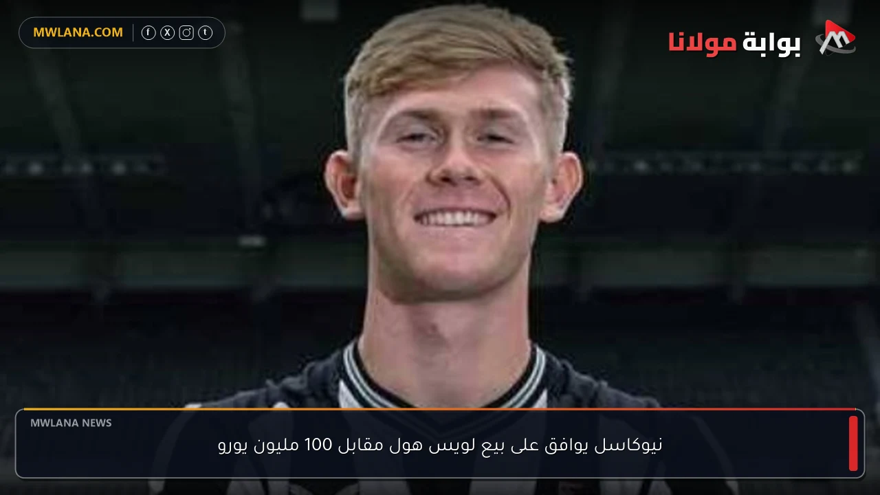 نيوكاسل يوافق على بيع لويس هول مقابل 100 مليون يورو