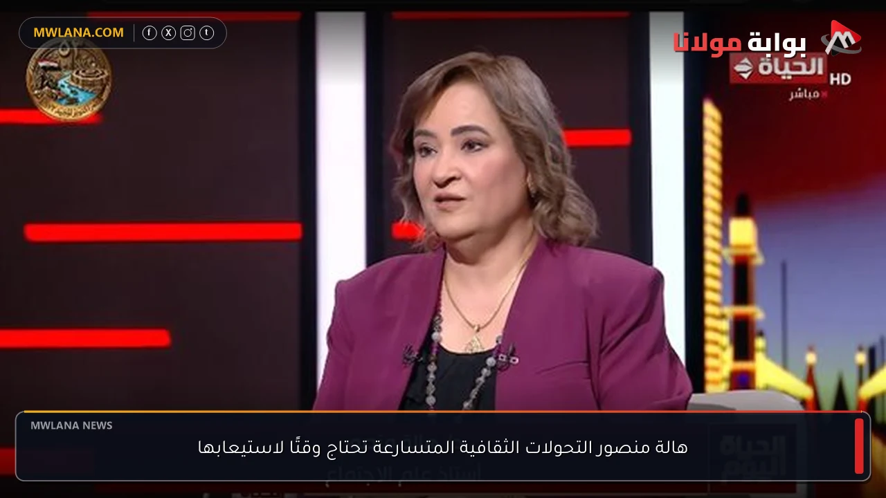 هالة منصور التحولات الثقافية المتسارعة تحتاج وقتًا لاستيعابها