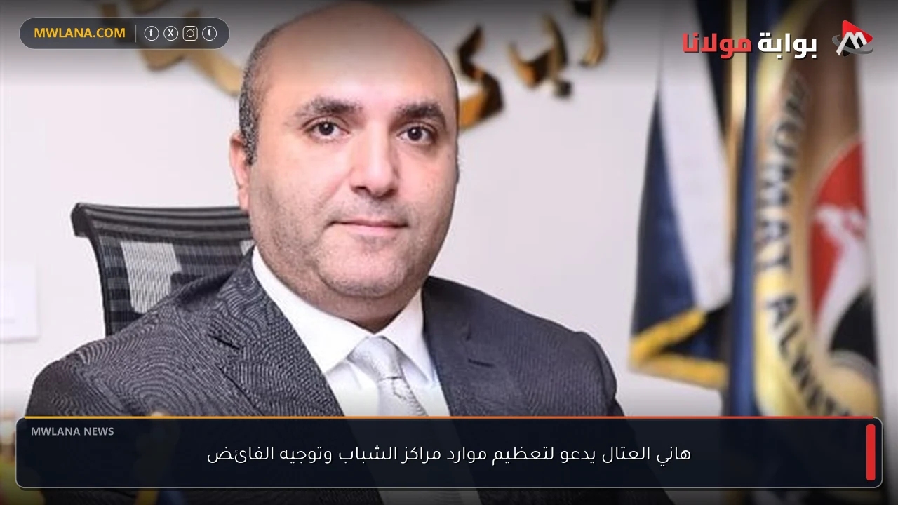 هاني العتال يدعو لتعظيم موارد مراكز الشباب وتوجيه الفائض
