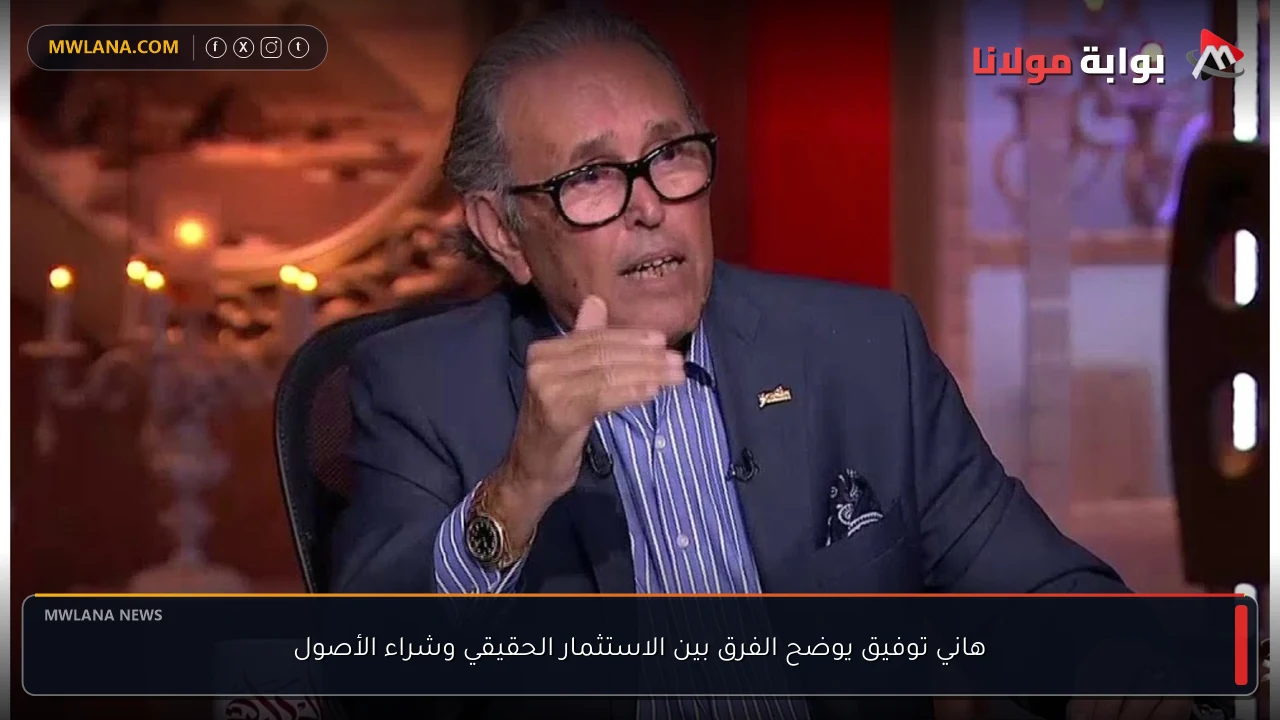 هاني توفيق يوضح الفرق بين الاستثمار الحقيقي وشراء الأصول