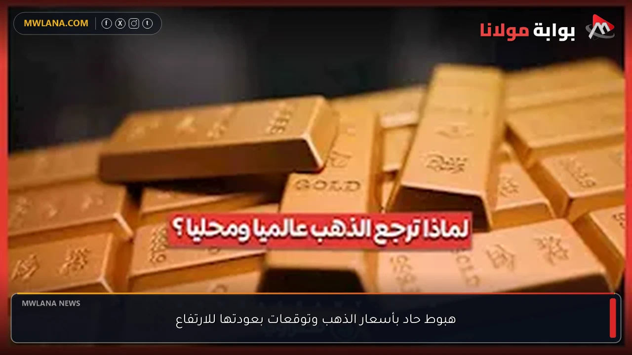 هبوط حاد بأسعار الذهب وتوقعات بعودتها للارتفاع