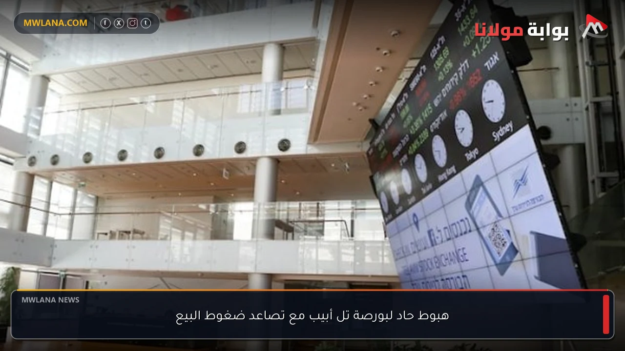 هبوط حاد لبورصة تل أبيب مع تصاعد ضغوط البيع
