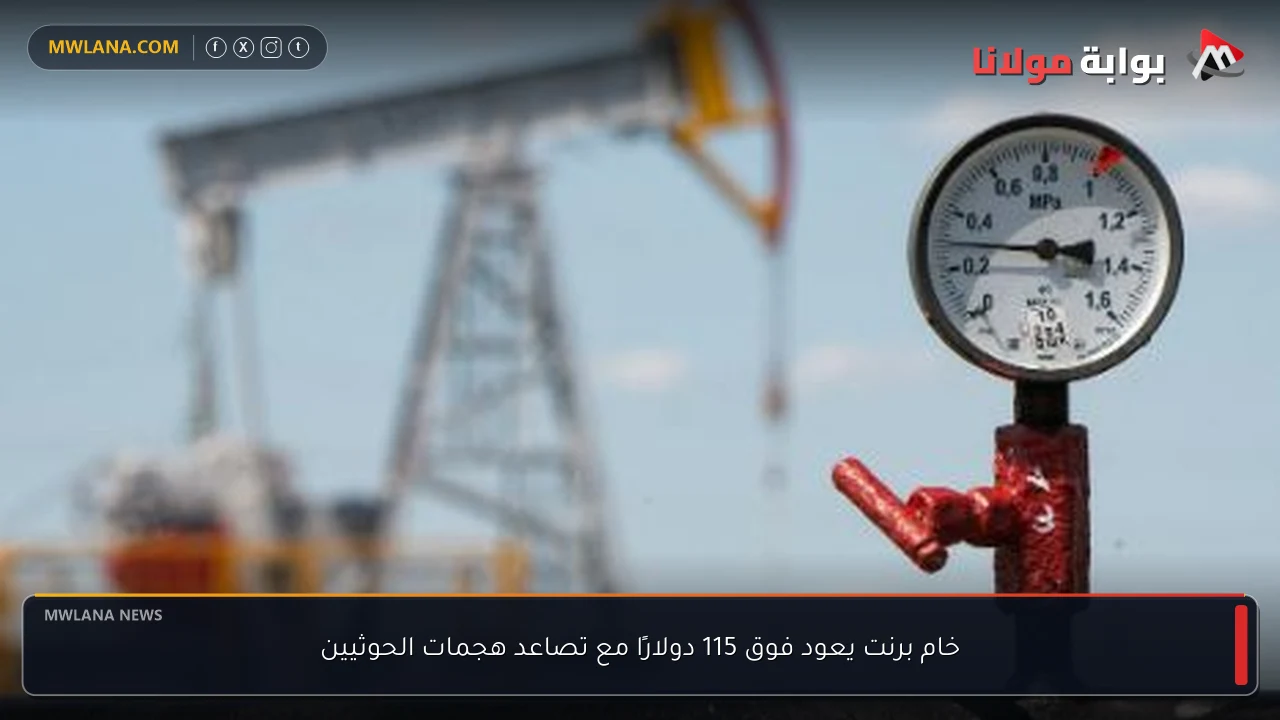 خام برنت يعود فوق 115 دولارًا مع تصاعد هجمات الحوثيين