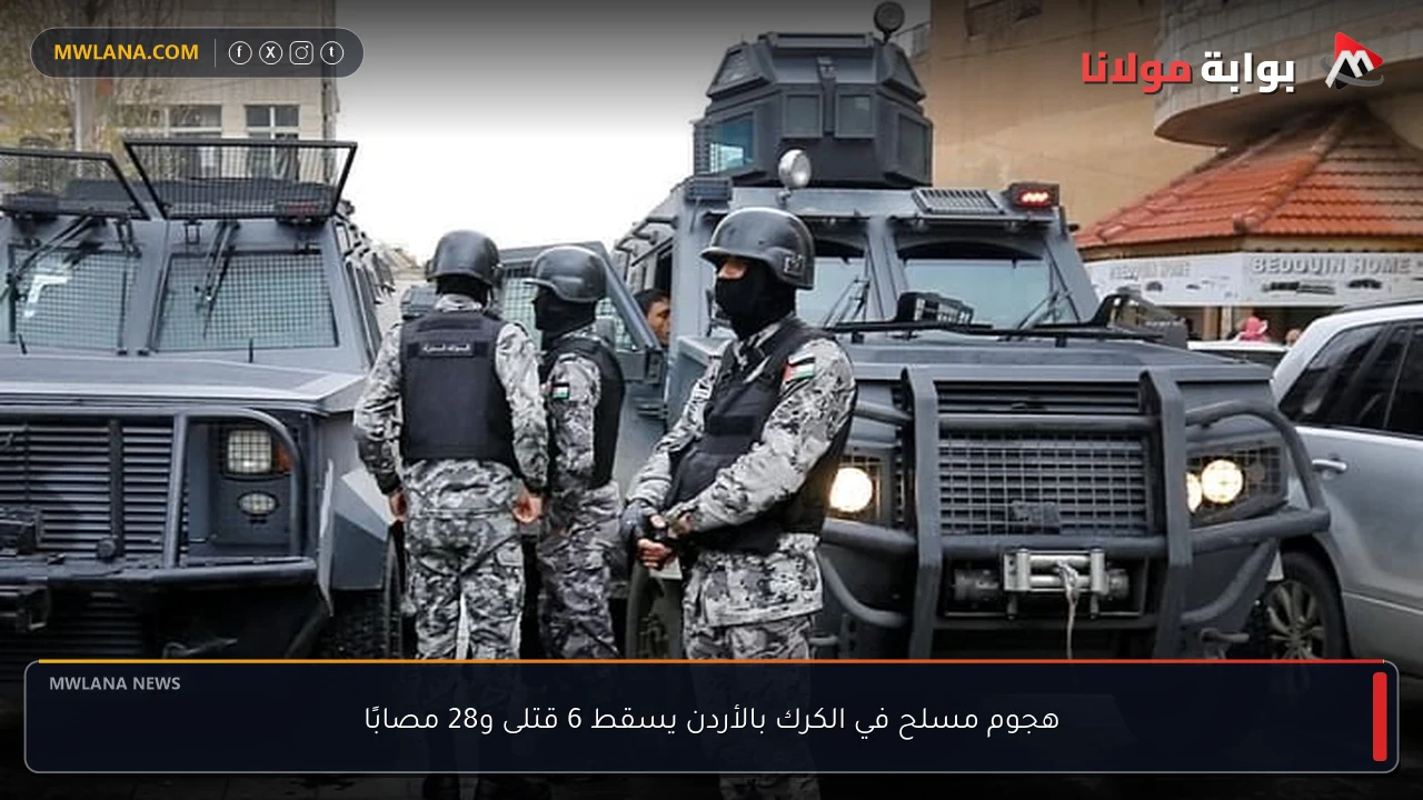 هجوم مسلح في الكرك بالأردن يسقط 6 قتلى و28 مصابًا