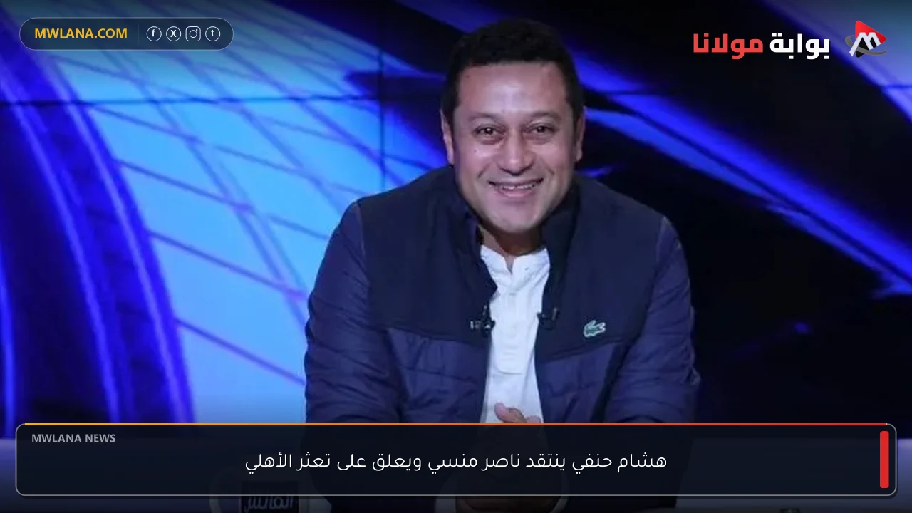 هشام حنفي ينتقد ناصر منسي ويعلق على تعثر الأهلي