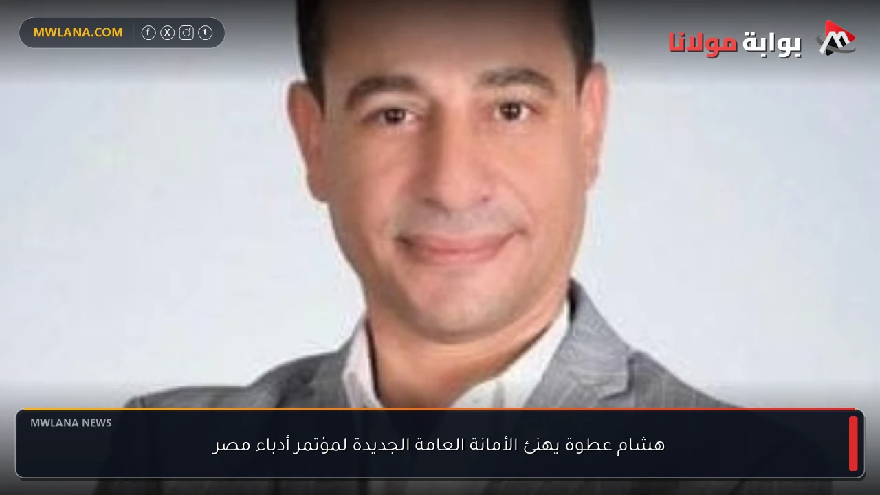 هشام عطوة يهنئ الأمانة العامة الجديدة لمؤتمر أدباء مصر