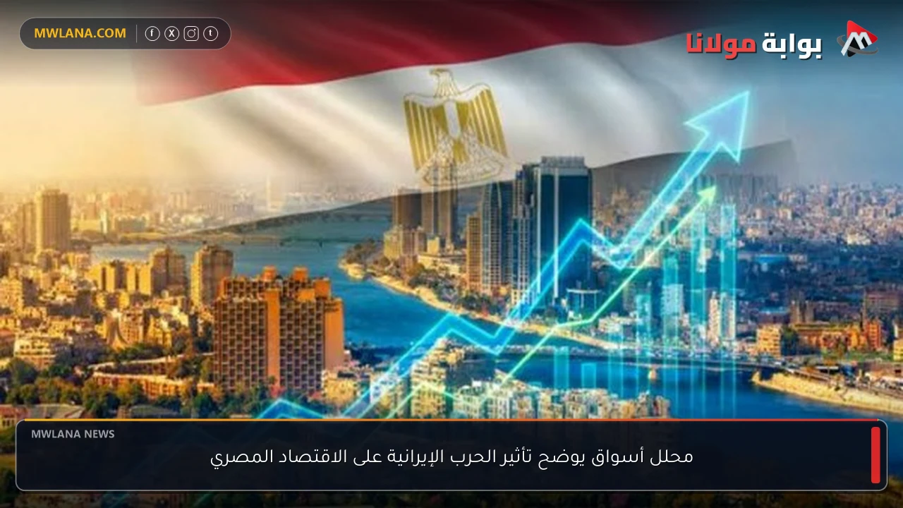 محلل أسواق يوضح تأثير الحرب الإيرانية على الاقتصاد المصري