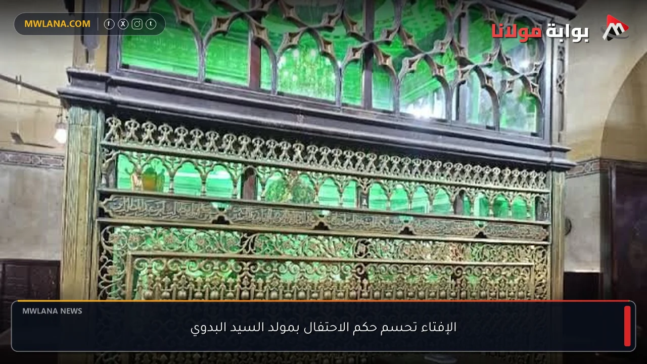 الإفتاء تحسم حكم الاحتفال بمولد السيد البدوي